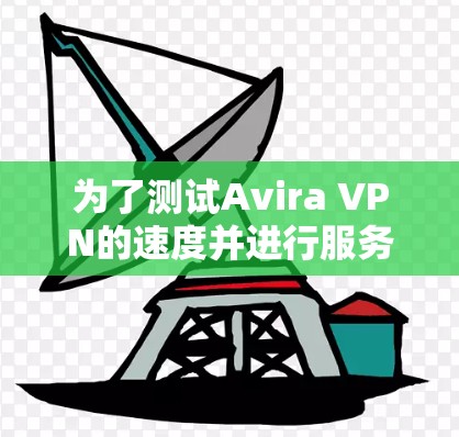 为了测试Avira VPN的速度并进行服务器分析,可以按照以下步骤进行 为了测试Avira VPN的速度并进行服务器分析,可以按照以下步骤进行