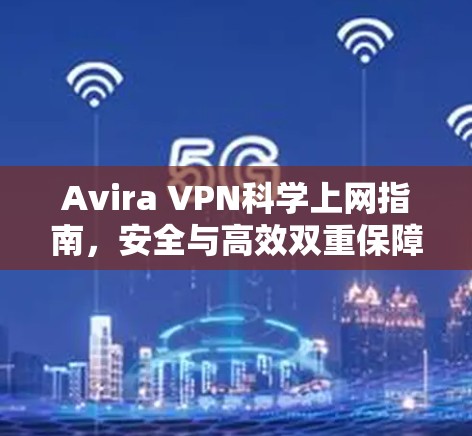 Avira VPN科学上网指南,安全与高效双重保障 Avira VPN科学上网指南,安全与高效双重保障