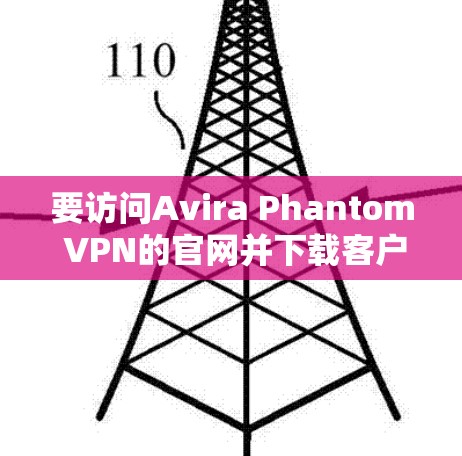 要访问Avira Phantom VPN的官网并下载客户端,你可以按照以下步骤操作 要访问Avira Phantom VPN的官网并下载客户端,你可以按照以下步骤操作