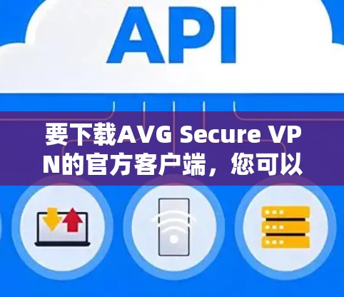 要下载AVG Secure VPN的官方客户端,您可以通过以下步骤进行 要下载AVG Secure VPN的官方客户端,您可以通过以下步骤进行