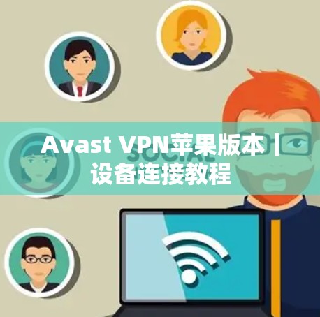 Avast VPN苹果版本|设备连接教程 Avast VPN苹果版本|设备连接教程