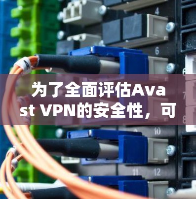 为了全面评估Avast VPN的安全性,可以从以下几个方面进行分析 为了全面评估Avast VPN的安全性,可以从以下几个方面进行分析