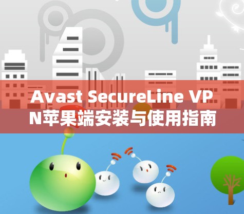 Avast SecureLine VPN苹果端安装与使用指南 Avast SecureLine VPN苹果端安装与使用指南
