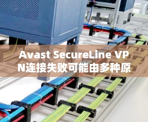 Avast SecureLine VPN连接失败可能由多种原因引起,以下是逐步解决问题的方法 Avast SecureLine VPN连接失败可能由多种原因引起,以下是逐步解决问题的方法