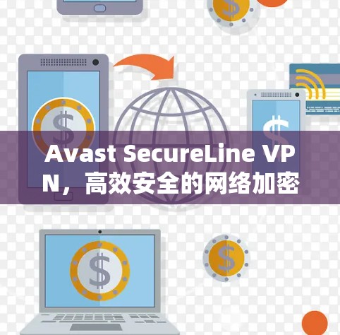 Avast SecureLine VPN,高效安全的网络加密解决方案 Avast SecureLine VPN,高效安全的网络加密解决方案