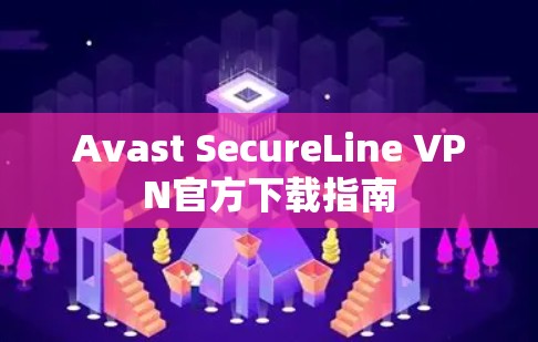 Avast SecureLine VPN官方下载指南 Avast SecureLine VPN官方下载指南