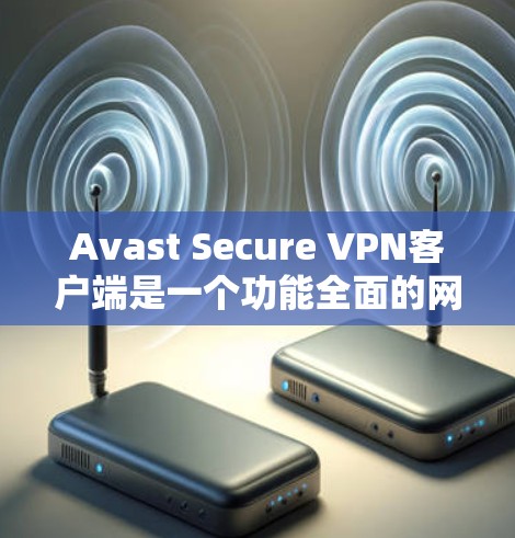 Avast Secure VPN客户端是一个功能全面的网络安全工具,旨在保护用户的隐私和安全。以下是对该客户端的详细分析和总结 Avast Secure VPN客户端是一个功能全面的网络安全工具,旨在保护用户的隐私和安全。以下是对该客户端的详细分析和总结
