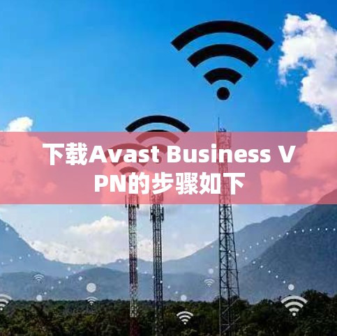 下载Avast Business VPN的步骤如下 下载Avast Business VPN的步骤如下