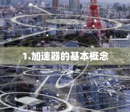 1.加速器的基本概念 1.加速器的基本概念