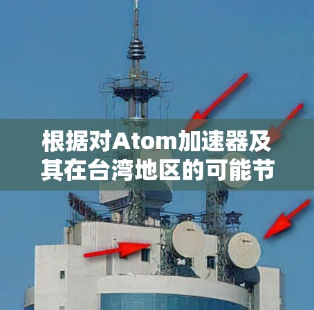 根据对Atom加速器及其在台湾地区的可能节点的分析,以下是一步步的总结 根据对Atom加速器及其在台湾地区的可能节点的分析,以下是一步步的总结