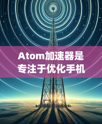 Atom加速器是专注于优化手机性能的应用程序,针对不同的操作系统可能会有不同的版本。目前,Atom加速器确实有一个适用于iOS设备的版本,你可以在App Store中找到 Atom加速器是专注于优化手机性能的应用程序,针对不同的操作系统可能会有不同的版本。目前,Atom加速器确实有一个适用于iOS设备的版本,你可以在App Store中找到