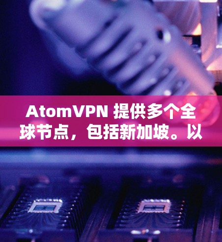 AtomVPN 提供多个全球节点,包括新加坡。以下是关于 AtomVPN 新加坡 节点 的一些信息 AtomVPN 提供多个全球节点,包括新加坡。以下是关于 AtomVPN 新加坡 节点 的一些信息