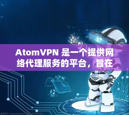 AtomVPN 是一个提供网络代理服务的平台,旨在帮助用户加密网络流量,保护隐私。以下是对 AtomVPN 的详细分析 AtomVPN 是一个提供网络代理服务的平台,旨在帮助用户加密网络流量,保护隐私。以下是对 AtomVPN 的详细分析