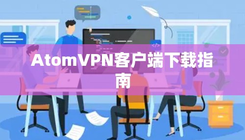 AtomVPN客户端下载指南 AtomVPN客户端下载指南