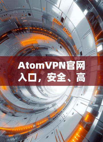 AtomVPN官网入口，安全、高速，畅享无限网络