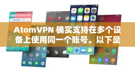 AtomVPN 确实支持在多个设备上使用同一个账号。以下是关于其多设备支持的详细信息 AtomVPN 确实支持在多个设备上使用同一个账号。以下是关于其多设备支持的详细信息
