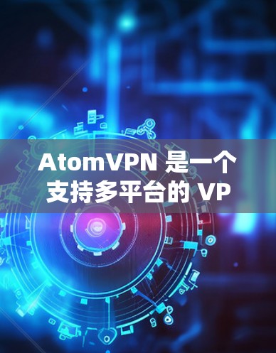 AtomVPN 是一个支持多平台的 VPN 服务,用户可以在 Windows、Mac、Android 和 iOS 等多种平台上使用。以下是 AtomVPN 的主要平台支持情况和使用说明 AtomVPN 是一个支持多平台的 VPN 服务,用户可以在 Windows、Mac、Android 和 iOS 等多种平台上使用。以下是 AtomVPN 的主要平台支持情况和使用说明