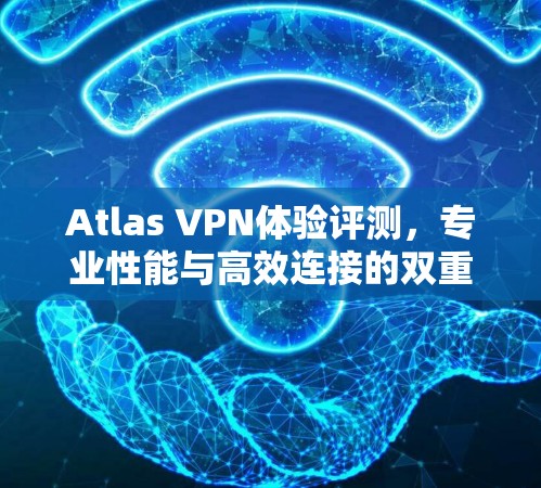 Atlas VPN体验评测,专业性能与高效连接的双重保障 Atlas VPN体验评测,专业性能与高效连接的双重保障