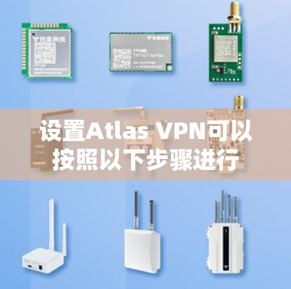 设置Atlas VPN可以按照以下步骤进行 设置Atlas VPN可以按照以下步骤进行