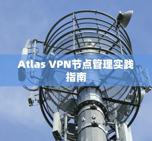 Atlas VPN节点管理实践指南