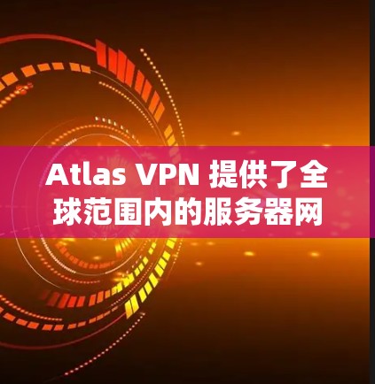 Atlas VPN 提供了全球范围内的服务器网络,覆盖多个地区,包括但不限于美国、欧洲、亚洲、澳大利亚、南美洲等。以下是一些关于 Atlas VPN 节点测速的信息和建议 Atlas VPN 提供了全球范围内的服务器网络,覆盖多个地区,包括但不限于美国、欧洲、亚洲、澳大利亚、南美洲等。以下是一些关于 Atlas VPN 节点测速的信息和建议