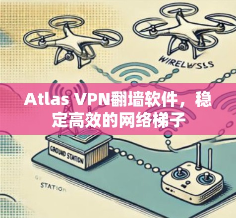 Atlas VPN翻墙软件,稳定高效的网络梯子 Atlas VPN翻墙软件,稳定高效的网络梯子