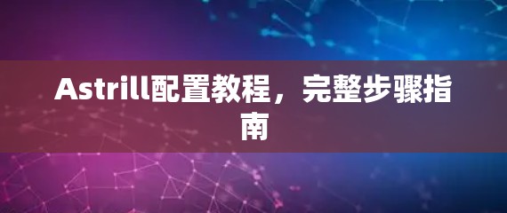 Astrill配置教程,完整步骤指南 Astrill配置教程,完整步骤指南