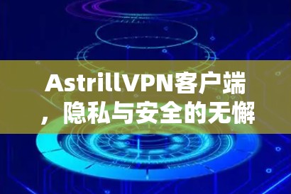 AstrillVPN客户端,隐私与安全的无懈可击解决方案 AstrillVPN客户端,隐私与安全的无懈可击解决方案