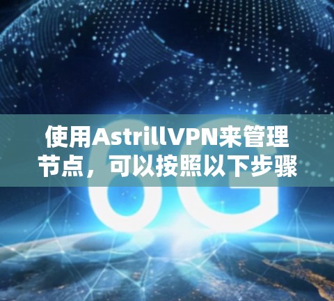 使用AstrillVPN来管理节点,可以按照以下步骤进行 使用AstrillVPN来管理节点,可以按照以下步骤进行