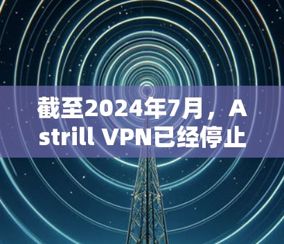 截至2024年7月,Astrill VPN已经停止服务。因此,您无法通过Astrill VPN获取最新的VPN客户端 截至2024年7月,Astrill VPN已经停止服务。因此,您无法通过Astrill VPN获取最新的VPN客户端