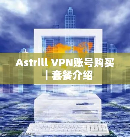 Astrill VPN账号购买|套餐介绍 Astrill VPN账号购买|套餐介绍