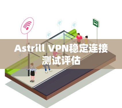 Astrill VPN稳定连接测试评估 Astrill VPN稳定连接测试评估