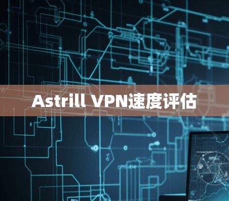 Astrill VPN速度评估 Astrill VPN速度评估