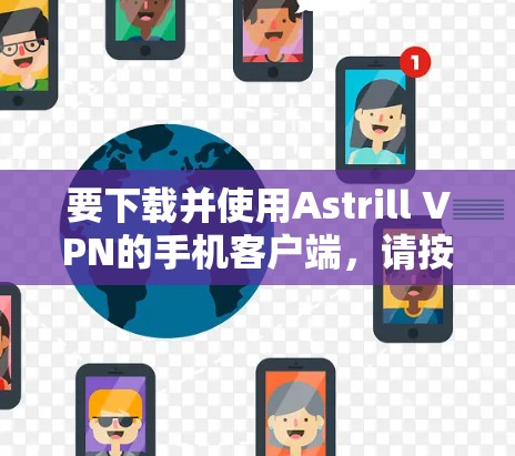 要下载并使用Astrill VPN的手机客户端,请按照以下步骤操作 要下载并使用Astrill VPN的手机客户端,请按照以下步骤操作
