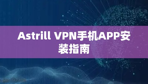 Astrill VPN手机APP安装指南 Astrill VPN手机APP安装指南