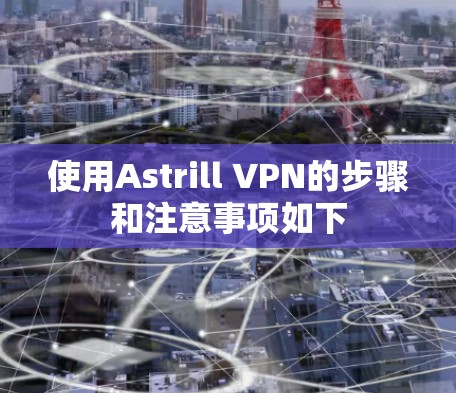 使用Astrill VPN的步骤和注意事项如下 使用Astrill VPN的步骤和注意事项如下