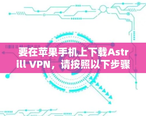 要在苹果手机上下载Astrill VPN,请按照以下步骤操作 要在苹果手机上下载Astrill VPN,请按照以下步骤操作