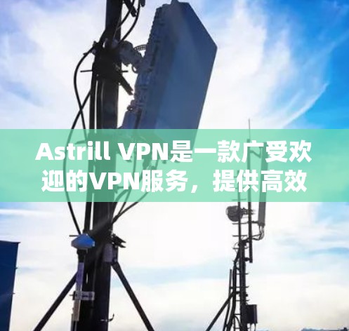 Astrill VPN是一款广受欢迎的VPN服务，提供高效的隐私保护和安全连接。如果你需要下载Astrill VPN的可靠软件，可以按照以下步骤操作