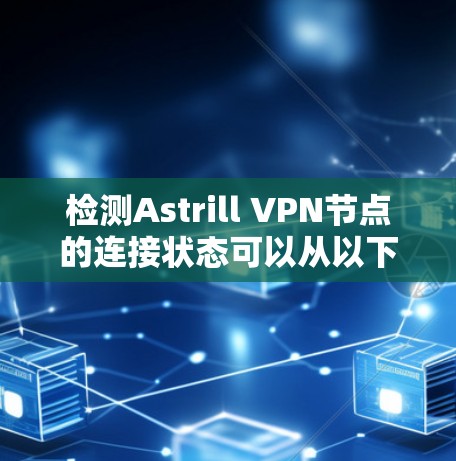 检测Astrill VPN节点的连接状态可以从以下几个方面进行 检测Astrill VPN节点的连接状态可以从以下几个方面进行