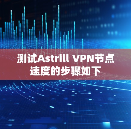 测试Astrill VPN节点速度的步骤如下 测试Astrill VPN节点速度的步骤如下