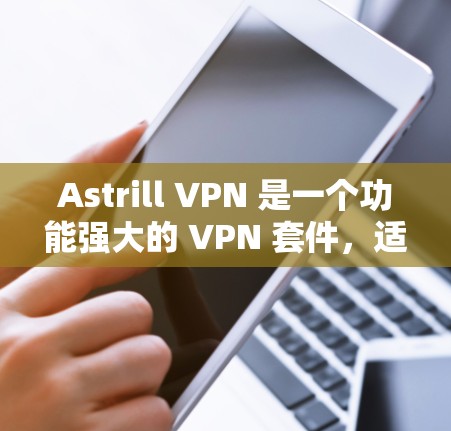 Astrill VPN 是一个功能强大的 VPN 套件，适合需要多平台支持和强大安全性的用户。以下是对其的详细分析