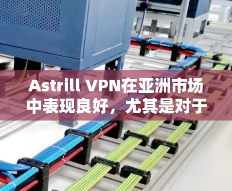 Astrill VPN在亚洲市场中表现良好,尤其是对于中国用户来说,提供了方便的服务和良好的用户体验。以下是对Astrill VPN官网和亚洲用户体验的总结 Astrill VPN在亚洲市场中表现良好,尤其是对于中国用户来说,提供了方便的服务和良好的用户体验。以下是对Astrill VPN官网和亚洲用户体验的总结