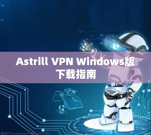 Astrill VPN Windows版下载指南 Astrill VPN Windows版下载指南
