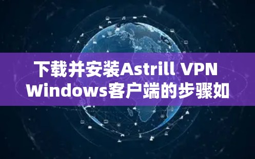 下载并安装Astrill VPN Windows客户端的步骤如下 下载并安装Astrill VPN Windows客户端的步骤如下