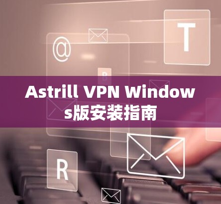 Astrill VPN Windows版安装指南 Astrill VPN Windows版安装指南