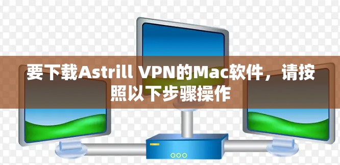 要下载Astrill VPN的Mac软件,请按照以下步骤操作 要下载Astrill VPN的Mac软件,请按照以下步骤操作