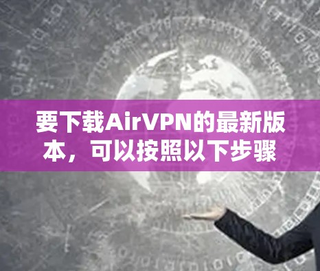 要下载AirVPN的最新版本,可以按照以下步骤操作 要下载AirVPN的最新版本,可以按照以下步骤操作