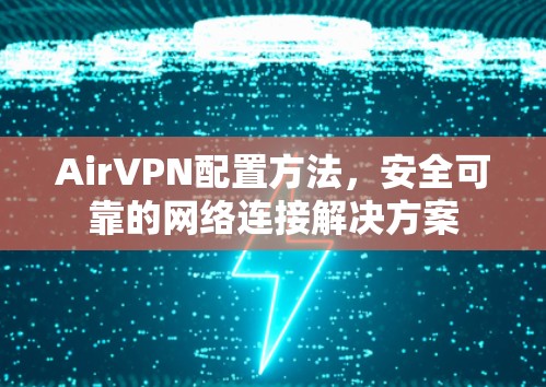 AirVPN配置方法,安全可靠的网络连接解决方案 AirVPN配置方法,安全可靠的网络连接解决方案