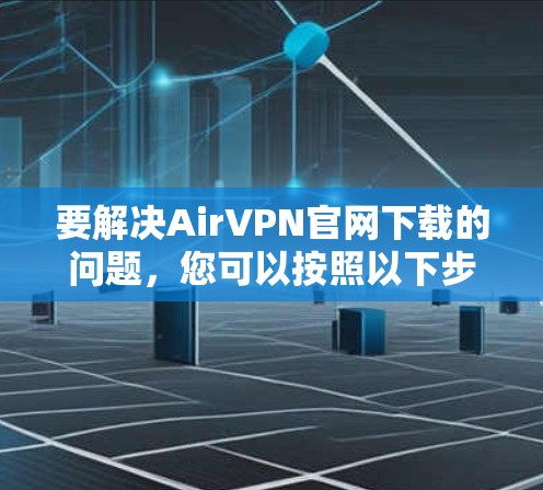 要解决AirVPN官网下载的问题，您可以按照以下步骤操作