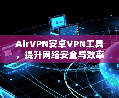 AirVPN安卓VPN工具,提升网络安全与效率 AirVPN安卓VPN工具,提升网络安全与效率